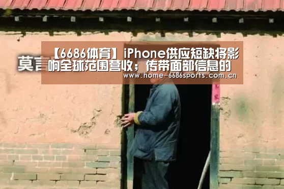 【6686体育】iPhone供应短缺将影响全球范围营收;传带面部信息的口罩可兼容FaceID;OPPO制定造芯计划|雷锋早报(图2) 6686体育